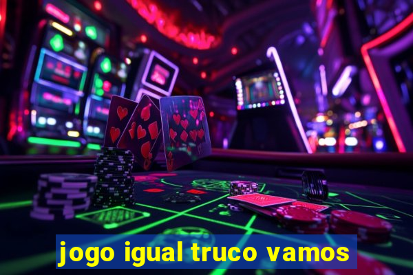 jogo igual truco vamos